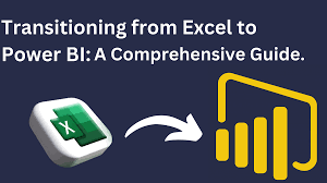 Transition from MS Excel to Power BI: A Comprehensive Guide