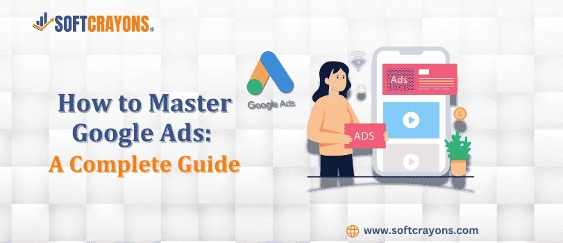 How to Master Google Ads: A Complete Guide